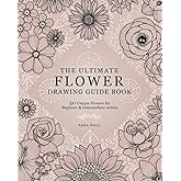 The Ultimate Flower Drawing Guide Book: 50 Unique Flowers For Beginner & Intermediate Artists