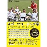 最高のコーチになるためのスポーツコーチング学　―知っておくべき「フレームワーク」と「スキル」―
