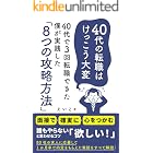 40代の転職はけっこう大変: 40代で3回転職できた僕が実践した「8つの攻略方法」 面接で確実に心をつかむ!誰もやらない「欲しい!」と思わせるコツ 80社の求人に応募して1か月半で内定をもらえた実話をすべて解説! 転職活動の攻略本