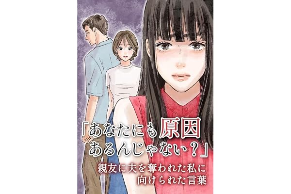 「あなたにも原因あるんじゃない?」親友に夫を奪われた私に向けられた言葉【13話】