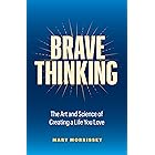 Brave Thinking: The Art and Science of Creating a Life You Love