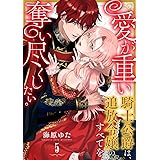愛が重い騎士公爵は、追放令嬢のすべてを奪い尽くしたい。(5) (乙女チック)