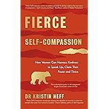 Fierce Self-Compassion: How Women Can Harness Kindness to Speak Up, Claim Their Power, and Thrive