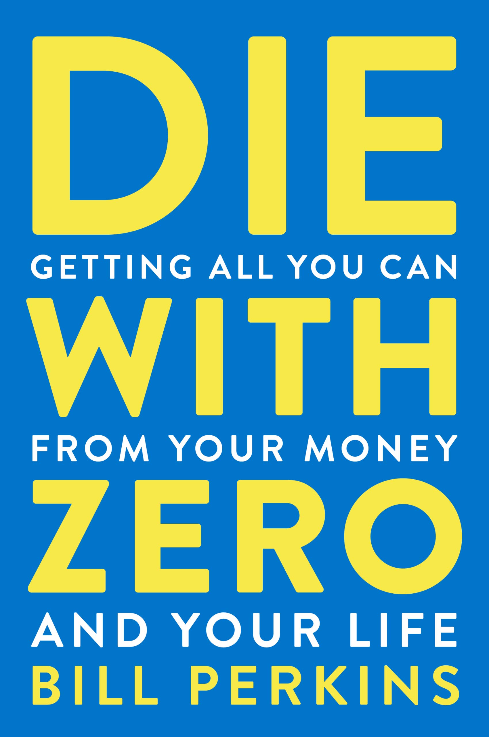 Die With Zero: Getting All You Can from Your Money and Your Life—A Revolutionary Approach to Maximizing Life Experiences Over