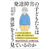 発達障害の子どもたちは世界をどう見ているのか (SB新書 636)