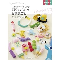 夢中で長く遊べる やさしい手づくり フェルトで作る 彩りおもちゃと