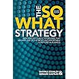 The So What Strategy Revised Edition: Introducting classic storylines that answer one of the mostuncomfortable questions in b