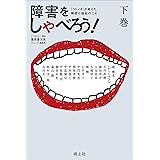 障害をしゃべろう! 下: 『コトノネ』が考えた、障害と福祉のこと (下巻)