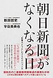 朝日新聞がなくなる日 - “反権力ごっこ"とフェイクニュース -