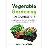 Vegetable Gardening for Beginners: Grow Your Own Vegetables, Save Money and Live a Super Healthy Lifestyle