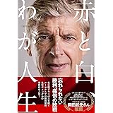 アーセン・ヴェンゲル自伝 赤と白、わが人生 (ヨシモトブックス)