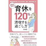 40代ママの育休を120%満喫する過ごし方: 職場復帰が楽しみになる学び、遊び、自分の癒やし方