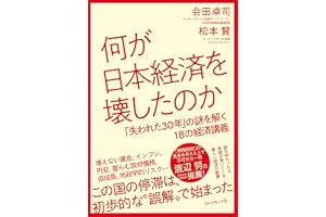 何が日本経済を壊したのか　　「失われた30年」の謎を解く18の経済講義