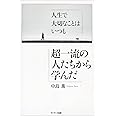 人生で大切なことはいつも超一流の人たちから学んだ