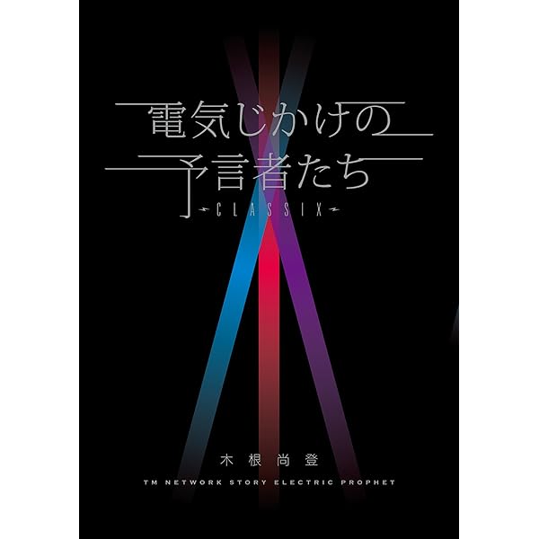 土日セール⭐︎電気じかけの予言者たち-CLASSIX- : TM NETWORK TM NETWORKの軌跡をメンバーの木根尚登が綴る