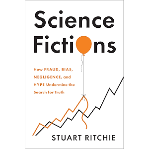 Science Fictions: How Fraud, Bias, Negligence, and Hype Unde…