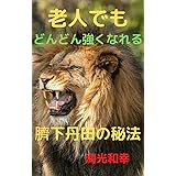 臍下丹田の秘法: 老人でもどんどん強くなれる
