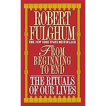 From Beginning to End: The Rituals of Our Lives : Fulghum, Robert