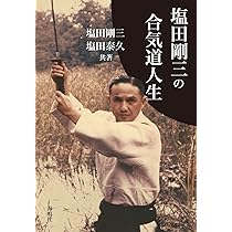 Amazon.co.jp: 塩田剛三の合気道人生 : 塩田 剛三, 塩田 泰久: 本