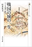 戦国の城の一生: つくる・壊す・蘇る (歴史文化ライブラリー)