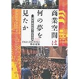 商業空間は何の夢を見たか 1960~2010年代の都市と建築