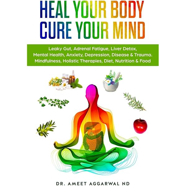 Heal Your Body Cure Your Mind Leaky Gut Adrenal Fatigue Liver Detox Mental Health Anxiety Depression Disease Trauma Mindfulness Holistic Therapies Nutrition Food Diet 1 Aggarwal Nd Ameet Amazon Sg