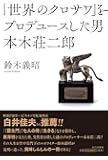 「世界のクロサワ」をプロデュースした男 本木荘二郎