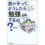男の子って、どうしたら勉強するの?: 男の子の学力を伸ばすには、男の子に効果的な勉強法がある!
