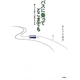 バスに乗ってどこまでも 安くても楽しい旅のすすめ