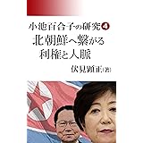 小池百合子の研究４: 北朝鮮に繋がる利権と人脈 (伏見文庫)