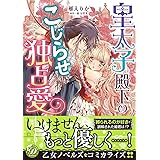 皇太子殿下のこじらせ独占愛 (乙女ドルチェ・コミックス)