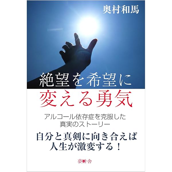 Amazon Co Jp 絶望を希望に変える勇気 アルコール依存症を克服した真実のストーリー 夢叶舎 Ebook 奥村 和馬 本
