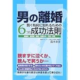 男の離婚　賢く有利に別れるための6つの成功法則　慰謝料・養育費・親権・財産分与・不倫・浮気
