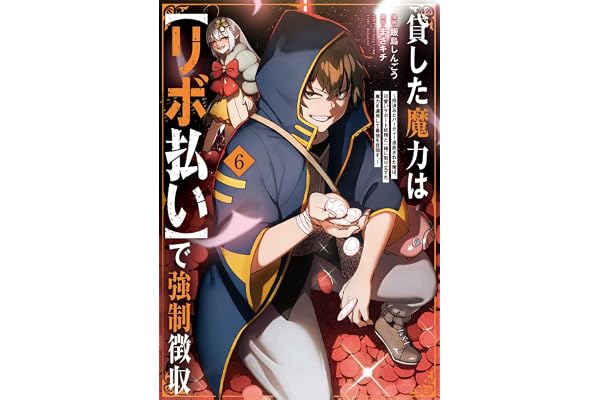貸した魔力は【リボ払い】で強制徴収～用済みとパーティー追放された俺は、可愛いサポート妖精と一緒に取り立てた魔力を運用して最強を目指す。～(6) (メテオCOMICS)