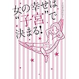 女の幸せは“子宮”で決まる！
