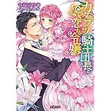 カタブツ騎士団長と恋する令嬢 (蜜猫文庫)