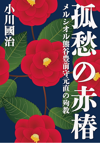 孤愁の赤椿 メルシオル熊谷豊前守元直の殉教 ２２世紀アート