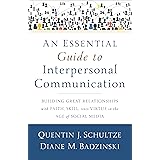 An Essential Guide to Interpersonal Communicatio - Building Great Relationships with Faith, Skill, and Virtue in the Age of S