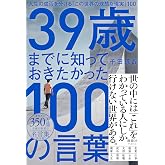 39歳までに知っておきたかった100の言葉 人生の成否を分ける「この世界の残酷な現実」100