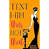 Text Him This Not That: Texting Tips To Build Attraction and Shorten His Response Time! (Relationship and Dating Advice for W