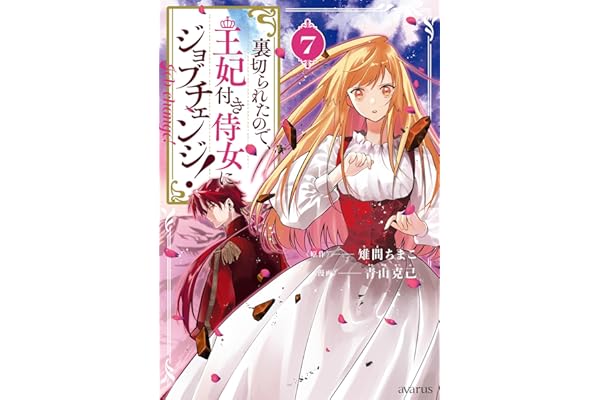 裏切られたので、王妃付き侍女にジョブチェンジ！ 7巻 (マッグガーデンコミックスavarusシリーズ)