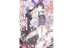 超難関ダンジョンで10万年修行した結果、世界最強に　～最弱無能の下剋上～ ： 10 【電子書籍限定特典SS付き】 (モンスター文庫)