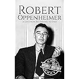 Robert Oppenheimer: A Life from Beginning to End (World War 2 Biographies)