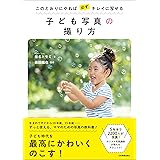 子ども写真の撮り方　このとおりにやれば必ずキレイに写せる
