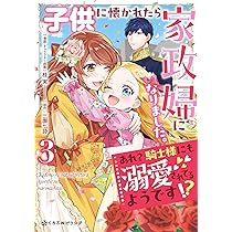 子供に懐かれたら家政婦になりました。あれ？騎士様にも溺愛され