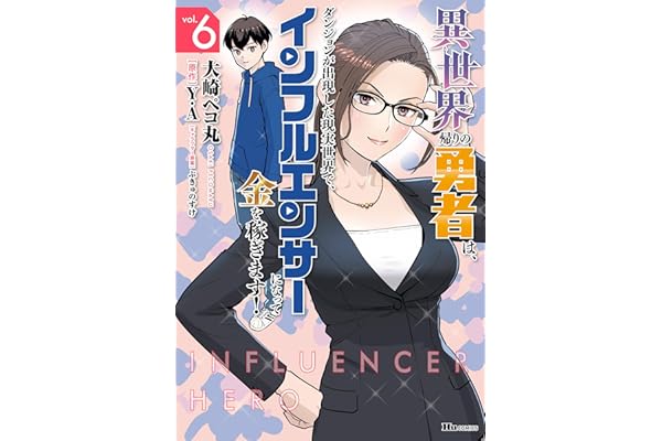 異世界帰りの勇者は、ダンジョンが出現した現実世界で、インフルエンサーになって金を稼ぎます！ ６ (ヒューコミックス)