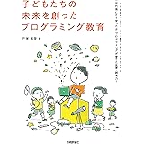 子どもたちの未来を創ったプログラミング教育 ~日本最初のプログラミング教育を受けた小学生たちは一世代後にどう育ったか、プログラミングが育てた思考・創造力