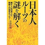 日本人ルーツの謎を解く: 縄文人は日本人と韓国人の祖先だった!