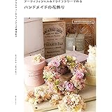 アーティフィシャル&ドライフラワーで作るハンドメイドの花飾り: アクセサリーからインテリア雑貨まで