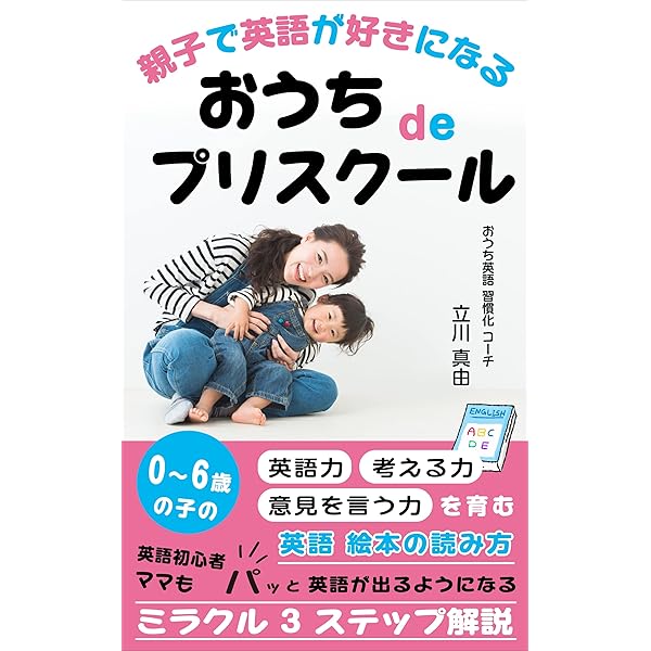 親子で英語が好きになる おうちdeプリスクール ０ ６歳の子の 英語力 考える力 意見を言う力 を育む 絵本の読み方 立川 真由 西川 史晃 メンタリング コーチング Kindleストア Amazon